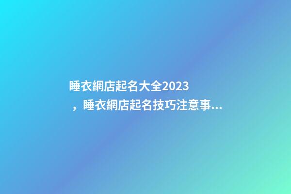 睡衣網店起名大全2023，睡衣網店起名技巧注意事項？